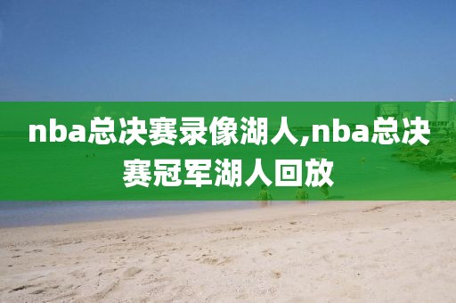 nba总决赛录像湖人,nba总决赛冠军湖人回放