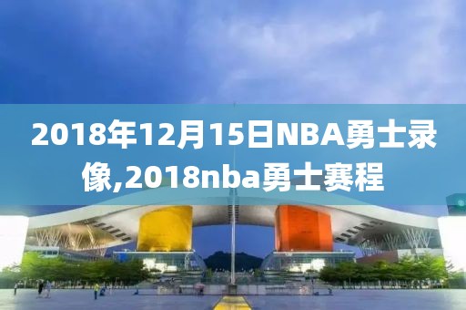 2018年12月15日NBA勇士录像,2018nba勇士赛程