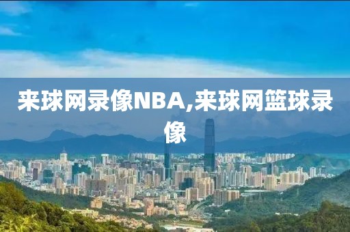 来球网录像NBA,来球网篮球录像