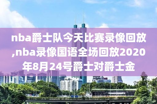 nba爵士队今天比赛录像回放,nba录像国语全场回放2020年8月24号爵士对爵士金