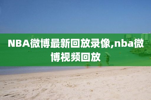 NBA微博最新回放录像,nba微博视频回放