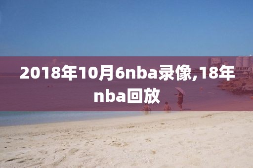 2018年10月6nba录像,18年nba回放