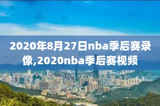 2020年8月27日nba季后赛录像,2020nba季后赛视频