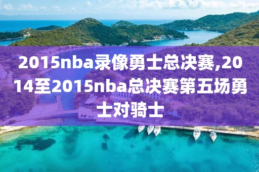 2015nba录像勇士总决赛,2014至2015nba总决赛第五场勇士对骑士