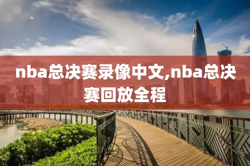 nba总决赛录像中文,nba总决赛回放全程