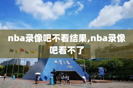 nba录像吧不看结果,nba录像吧看不了