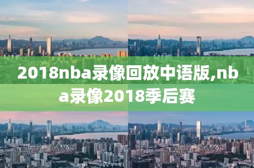 2018nba录像回放中语版,nba录像2018季后赛