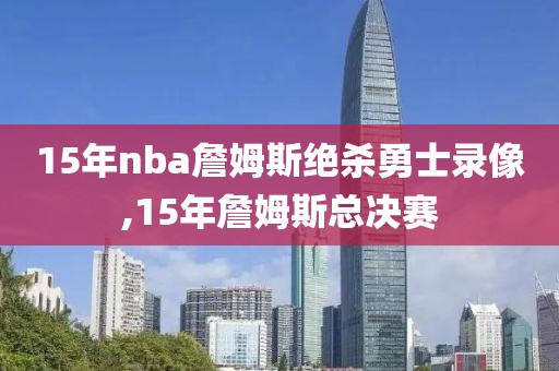 15年nba詹姆斯绝杀勇士录像,15年詹姆斯总决赛