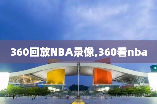 360回放NBA录像,360看nba