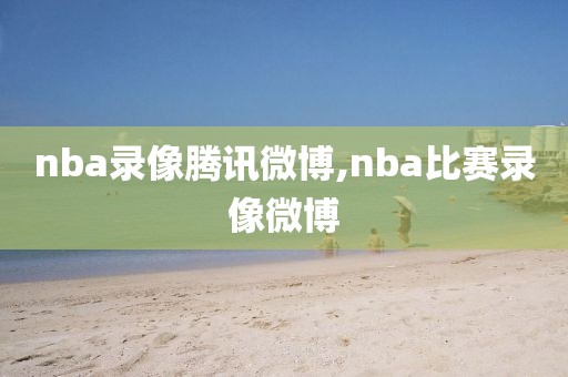 nba录像腾讯微博,nba比赛录像微博