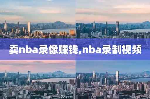 卖nba录像赚钱,nba录制视频