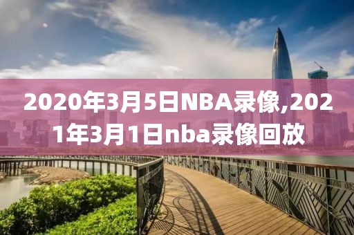 2020年3月5日NBA录像,2021年3月1日nba录像回放