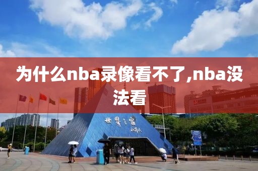 为什么nba录像看不了,nba没法看