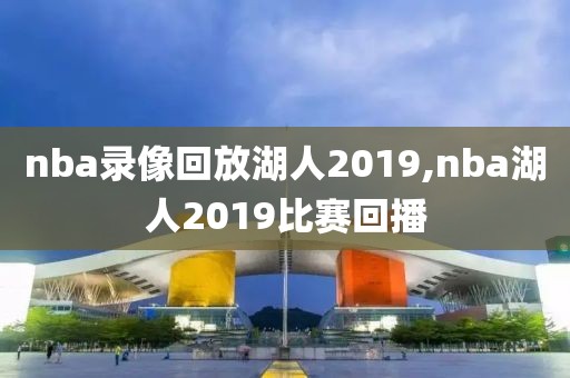 nba录像回放湖人2019,nba湖人2019比赛回播