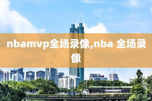 nbamvp全场录像,nba 全场录像