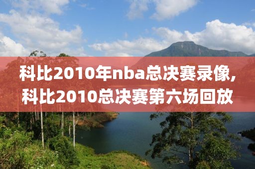 科比2010年nba总决赛录像,科比2010总决赛第六场回放