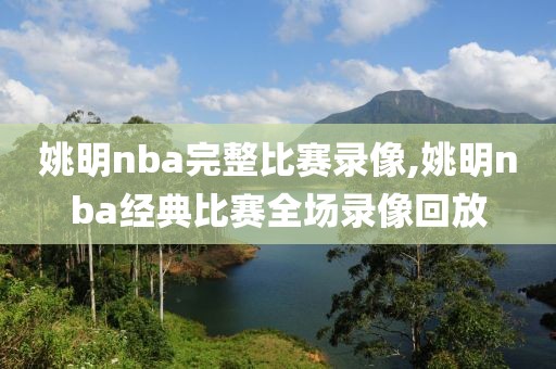 姚明nba完整比赛录像,姚明nba经典比赛全场录像回放