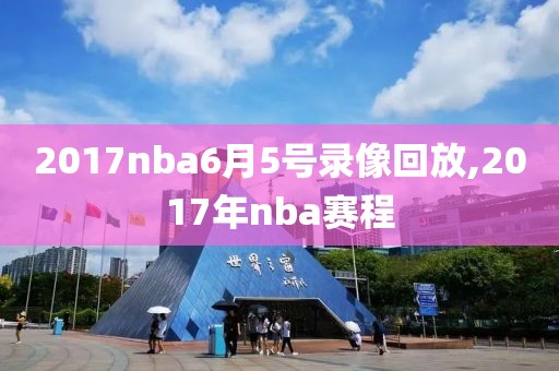 2017nba6月5号录像回放,2017年nba赛程