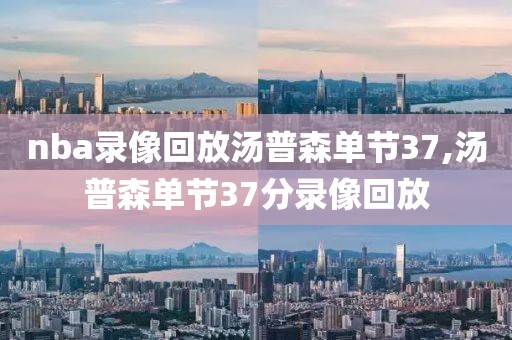 nba录像回放汤普森单节37,汤普森单节37分录像回放