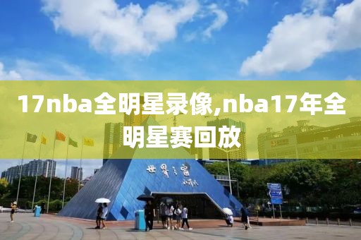 17nba全明星录像,nba17年全明星赛回放
