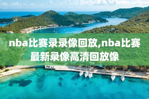 nba比赛录录像回放,nba比赛最新录像高清回放像