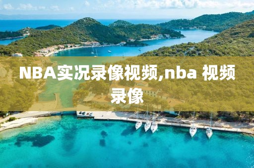 NBA实况录像视频,nba 视频录像