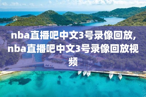 nba直播吧中文3号录像回放,nba直播吧中文3号录像回放视频