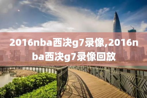 2016nba西决g7录像,2016nba西决g7录像回放
