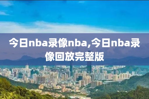 今日nba录像nba,今日nba录像回放完整版