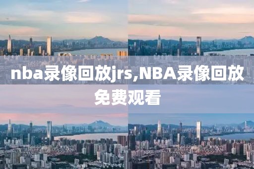 nba录像回放jrs,NBA录像回放免费观看