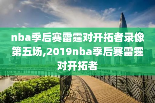 nba季后赛雷霆对开拓者录像第五场,2019nba季后赛雷霆对开拓者