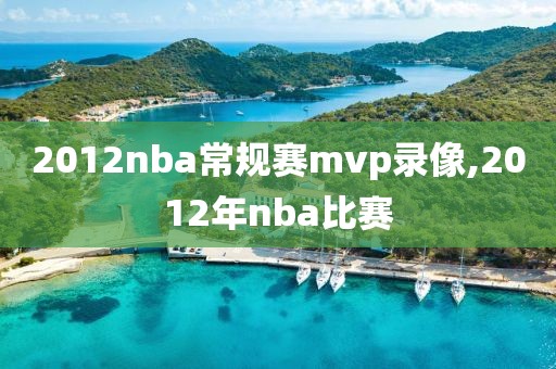 2012nba常规赛mvp录像,2012年nba比赛