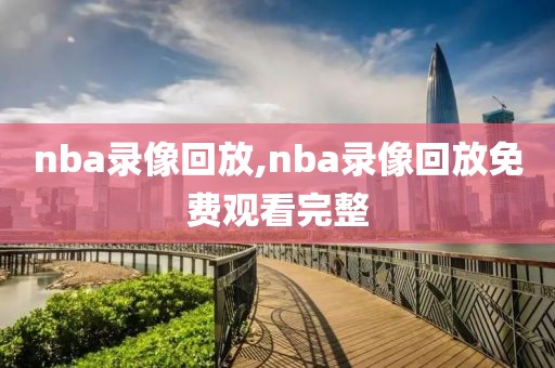 nba录像回放,nba录像回放免费观看完整