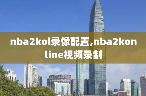 nba2kol录像配置,nba2konline视频录制