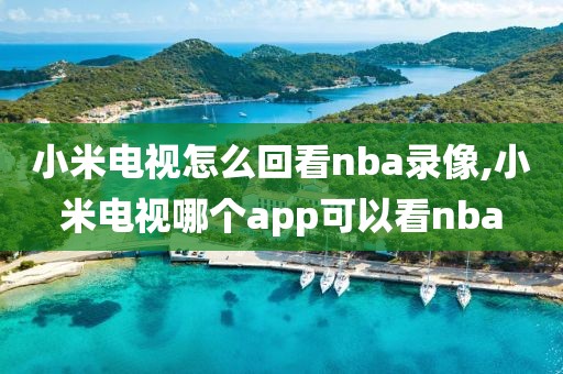 小米电视怎么回看nba录像,小米电视哪个app可以看nba