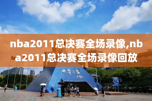 nba2011总决赛全场录像,nba2011总决赛全场录像回放