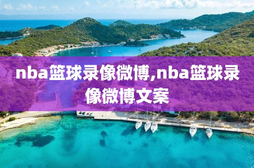 nba篮球录像微博,nba篮球录像微博文案