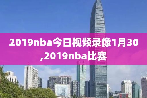 2019nba今日视频录像1月30,2019nba比赛