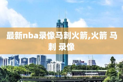 最新nba录像马刺火箭,火箭 马刺 录像