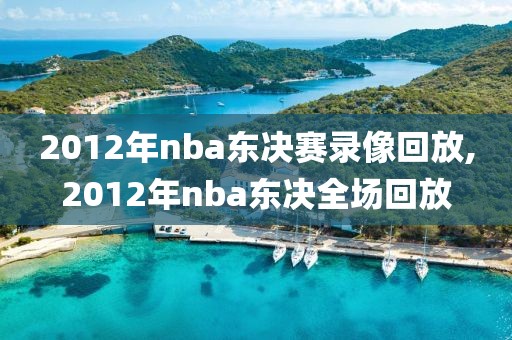 2012年nba东决赛录像回放,2012年nba东决全场回放