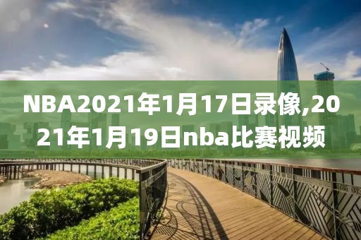 NBA2021年1月17日录像,2021年1月19日nba比赛视频