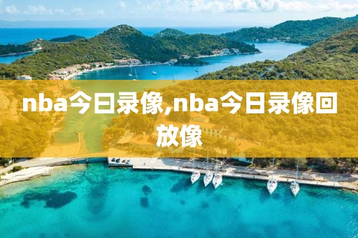nba今曰录像,nba今日录像回放像