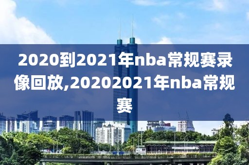 2020到2021年nba常规赛录像回放,20202021年nba常规赛
