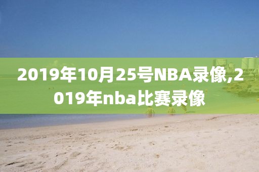 2019年10月25号NBA录像,2019年nba比赛录像