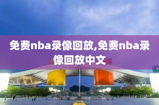 免费nba录像回放,免费nba录像回放中文