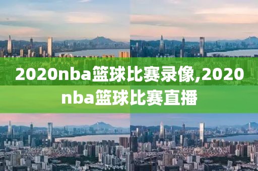 2020nba篮球比赛录像,2020nba篮球比赛直播