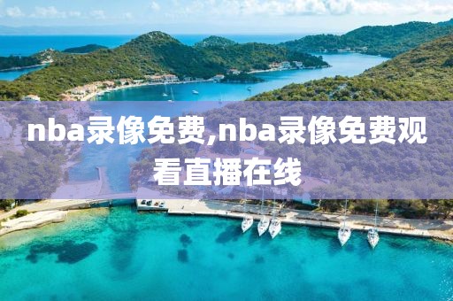 nba录像免费,nba录像免费观看直播在线