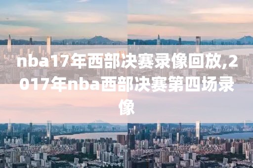 nba17年西部决赛录像回放,2017年nba西部决赛第四场录像