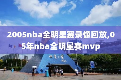 2005nba全明星赛录像回放,05年nba全明星赛mvp