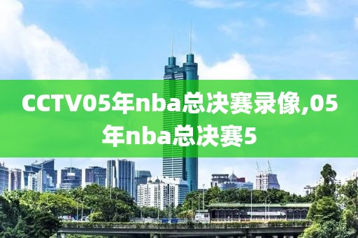 CCTV05年nba总决赛录像,05年nba总决赛5